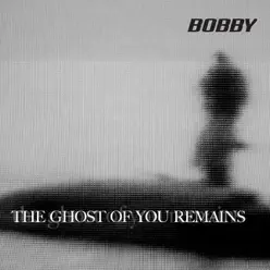 Ghost of You Remains - EP - Bobby Ghost of You Remains - EP - Bobby