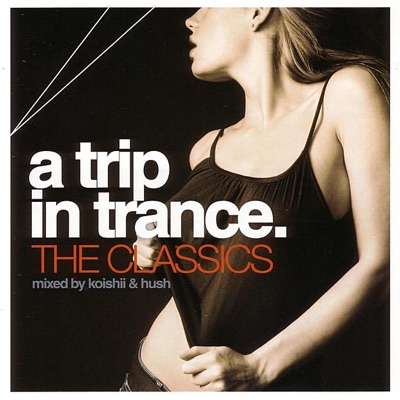 A Trip In Trance: The Classics - Mixed By Koishii & Hush