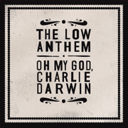 Oh My God Charlie Darwin - The Low Anthem
