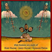 What Humans Are Made of - Kurt Bauer, Andy Bauer & Gordon Pryor