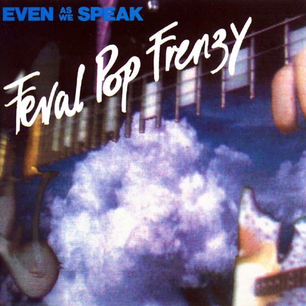 Even As We Speak – Feral Pop Frenzy