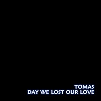 Day We Lost Our Love - Tomas