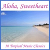 Aloha, Sweetheart - 50 Tropical Music Classics