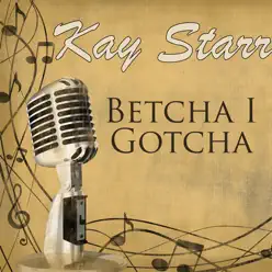 Betcha I Gotcha - Kay Starr Betcha I Gotcha - Kay Starr