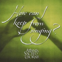 How Can I Keep from Singing? - Atlanta Sacred Chorale