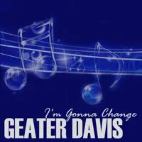 I'M GONNA CHANGE — GEATER DAVIS