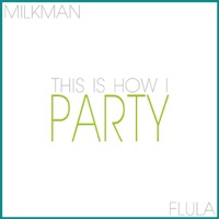 This Is How I Party (feat. Flula) - Single - Milkman