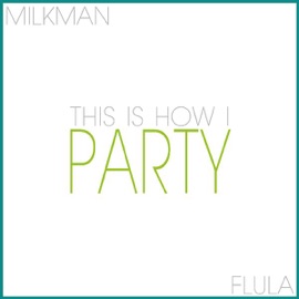 This Is How I Party (feat. Flula) Milkman