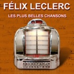 Les plus belles chansons : Félix Leclerc