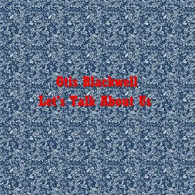 Let's Talk About Us - Otis Blackwell Let's Talk About Us - Otis Blackwell