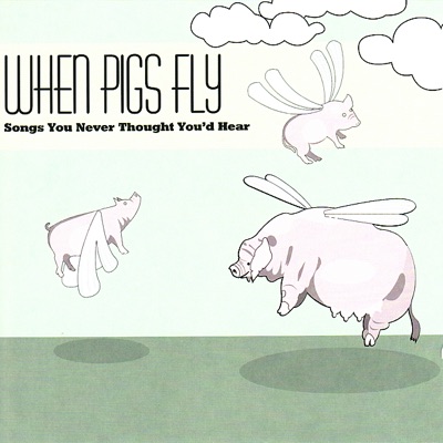 When Pigs Fly: Songs You Never Thought You'd Hear