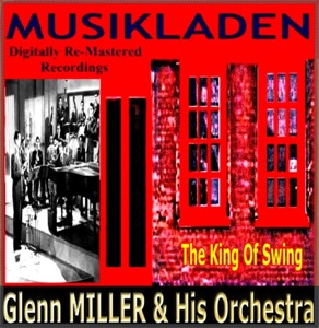 Glenn Miller & His Orchestra (The King Of Swing Digitally Re-Mastered Recordings)