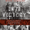 On to Victory: The Canadian Liberation of the Netherlands, March 23 - May 5, 1945 (Unabridged) - Mark Zuehlke