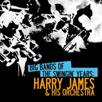 Big Bands of the Swingin' Years: Harry James & His Orchestra (Remastered) - Harry James and His Orchestra