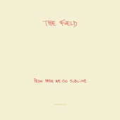 The Field - From Here We Go Sublime