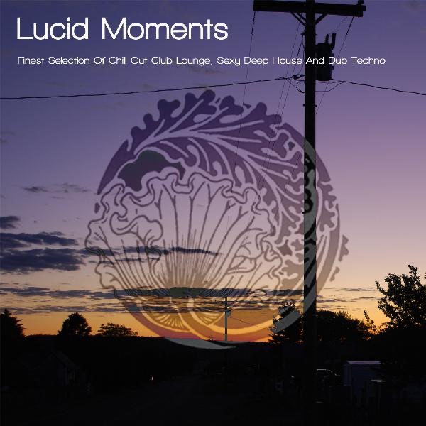 Lucid Moments - Finest Selection of Chill out Club Lounge, Sexy Deep House and Dub Techno