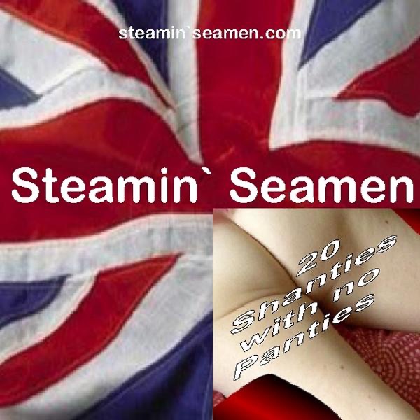 Steamin` Seamen: Shanties With No Panties