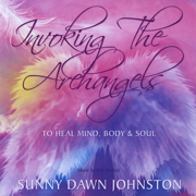 Invoking the Archangels - To Heal Mind, Body and Soul - Sunny Dawn Johnston