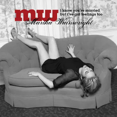 I Know You're Married But I've Got Feelings Too - Martha Wainwright