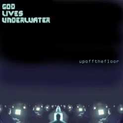 Up Off the Floor - God Lives Underwater