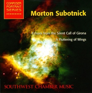 Subotnick, M.: Echoes from the Silent Call of Girona - a Fluttering of Wings (Southwest Chamber Music)