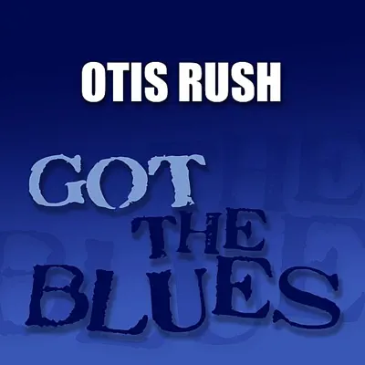 Got the Blues: Otis Rush - Otis Rush Got the Blues: Otis Rush - Otis Rush