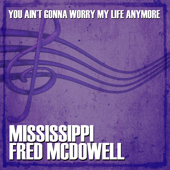 You Ain't Gonna Worry My Life Anymore - Mississippi Fred McDowell