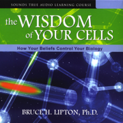 The Wisdom of Your Cells: How Your Beliefs Control Your Biology