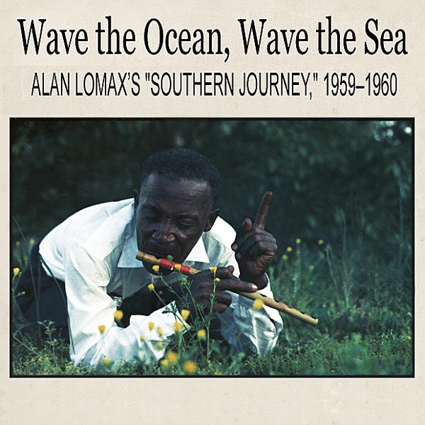 Wave the Ocean, Wave the Sea: Alan Lomax’s "Southern Journey," 1959–1960 (Remastered)