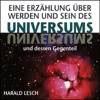 Eine Erzählung über Werden und Sein des Universums und dessen Gegenteil (Ungekürzt) - Harald Lesch