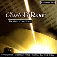 Clash & Roar - the Music of Larry Clark - Daniel Schmidt, Edward Petersen, The Washington Winds, The Washington Winds, Edward Petersen, Trade Winds, & Daniel Schmidt & Trade Winds,
