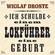Ich schulde einem Lokführer eine Geburt - Wiglaf Droste