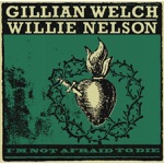 Gillian Welch & Willie Nelson - I'm Not Afraid to Die