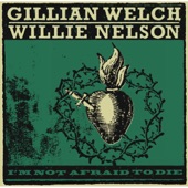 Gillian Welch - I'm Not Afraid To Die