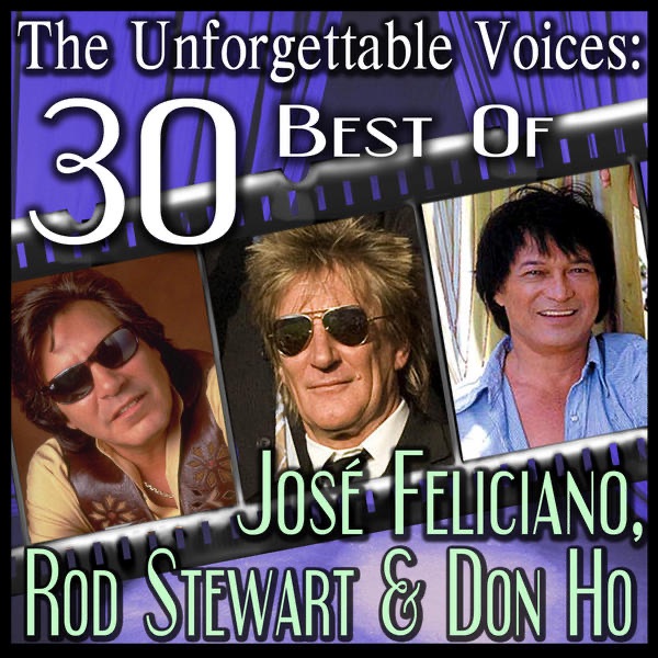 The Unforgettable Voices: 30 Best Of José Feliciano, Rod Stewart & Don Ho
