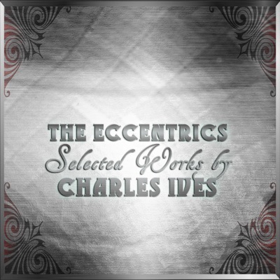 The Eccentrics: Selected Works by Charles Ives
