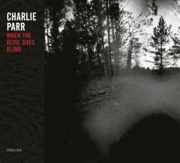 When The Devil Goes Blind - Charlie Parr