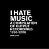 I Hate Music: A Compilation of Output Recordings