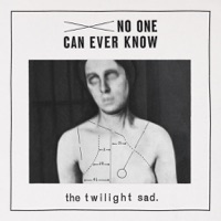 No One Can Ever Know - The Twilight Sad