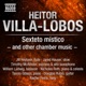 Villa Lobos Sexteto místico and other chamber music