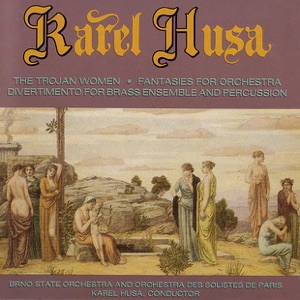 Karel Husa: The Trojan Women, Fantasies For Orchestra, Divertimento For Brass Ensemble And Percussion