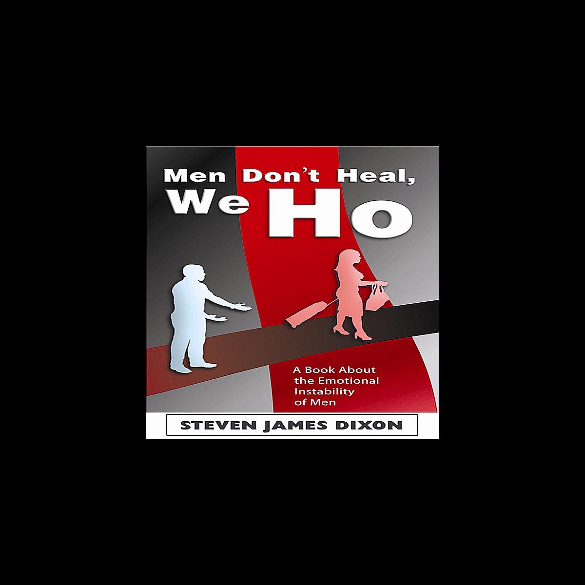 Men Don t Heal We Ho A Book About The Emotional Instability Of Men 