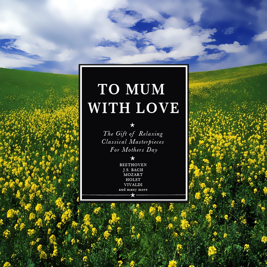 To Mum, With Love: The Gift of Relaxing Classical Masterpieces for Mothers Day