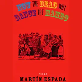 Now the Dead Will Dance the Mambo: The Poems of Martin Espada