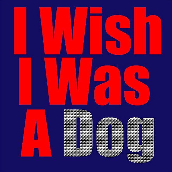 I Wish I Was a Dog