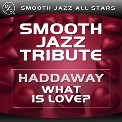 What Is Love (Haddaway Smooth Jazz Tribute)