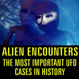 Alien Encounters: The Most Important UFO Cases in History
