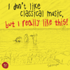 I Don't Like Classical Music, but I Really Like This! - Various Artists