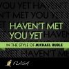 Haven't Met You Yet - (Originally Performed By Michael Buble) [Karaoke / Instrumental] - Single