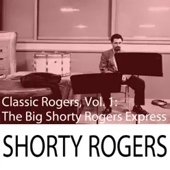 Classic Rogers, Vol. 1: The Big Shorty Rogers Express - Shorty Rogers Classic Rogers, Vol. 1: The Big Shorty Rogers Express - Shorty Rogers
